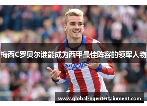 梅西C罗贝尔谁能成为西甲最佳阵容的领军人物