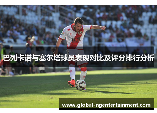 巴列卡诺与塞尔塔球员表现对比及评分排行分析