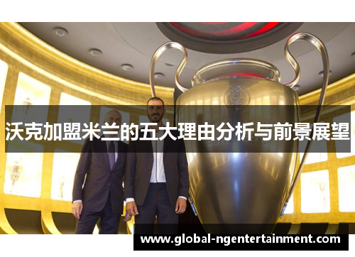 沃克加盟米兰的五大理由分析与前景展望