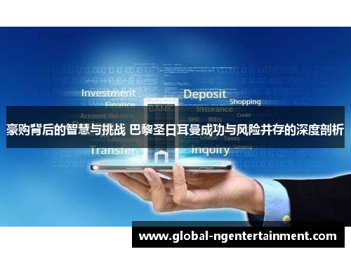 豪购背后的智慧与挑战 巴黎圣日耳曼成功与风险并存的深度剖析