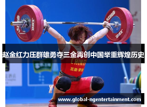 赵金红力压群雄勇夺三金再创中国举重辉煌历史
