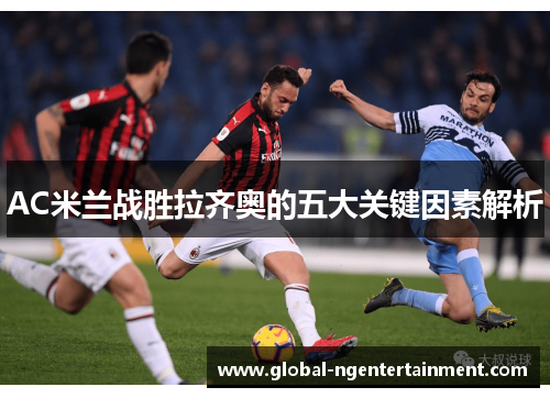 AC米兰战胜拉齐奥的五大关键因素解析