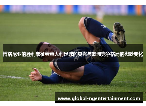 博洛尼亚的胜利象征着意大利足球的复兴与欧洲竞争格局的微妙变化