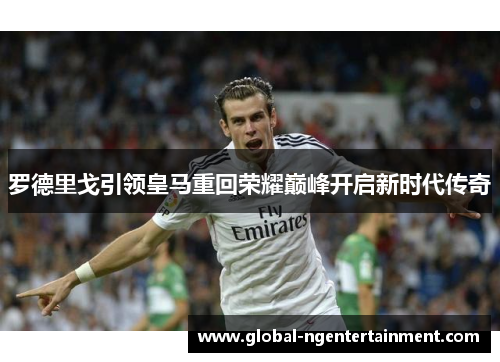 罗德里戈引领皇马重回荣耀巅峰开启新时代传奇