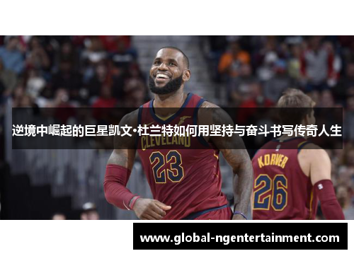逆境中崛起的巨星凯文·杜兰特如何用坚持与奋斗书写传奇人生
