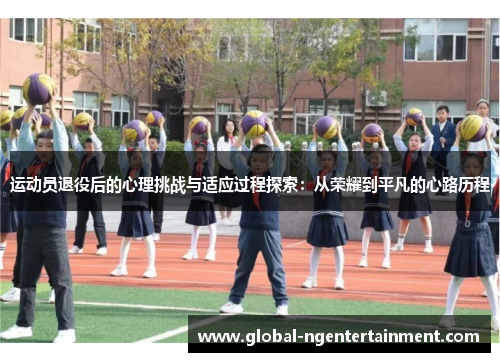 运动员退役后的心理挑战与适应过程探索：从荣耀到平凡的心路历程