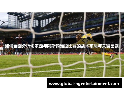 如何全面分析切尔西与阿斯顿维拉比赛的战术布局与关键因素