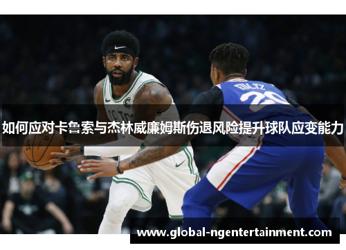 如何应对卡鲁索与杰林威廉姆斯伤退风险提升球队应变能力