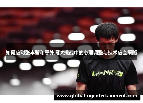 如何应对张本智和意外淘汰挑战中的心理调整与技术应变策略