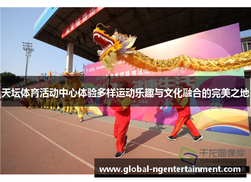 天坛体育活动中心体验多样运动乐趣与文化融合的完美之地