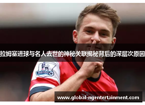 拉姆塞进球与名人去世的神秘关联揭秘背后的深层次原因