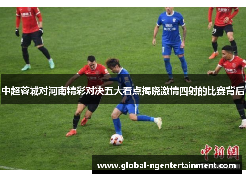 中超蓉城对河南精彩对决五大看点揭晓激情四射的比赛背后