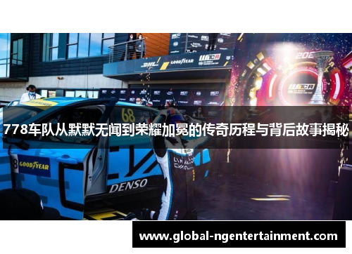 778车队从默默无闻到荣耀加冕的传奇历程与背后故事揭秘