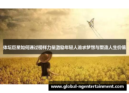体坛巨星如何通过榜样力量激励年轻人追求梦想与塑造人生价值