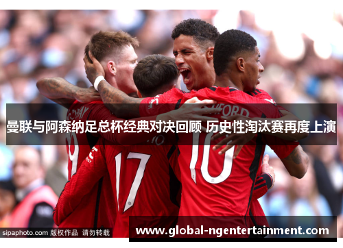 曼联与阿森纳足总杯经典对决回顾 历史性淘汰赛再度上演