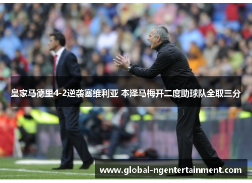 皇家马德里4-2逆袭塞维利亚 本泽马梅开二度助球队全取三分