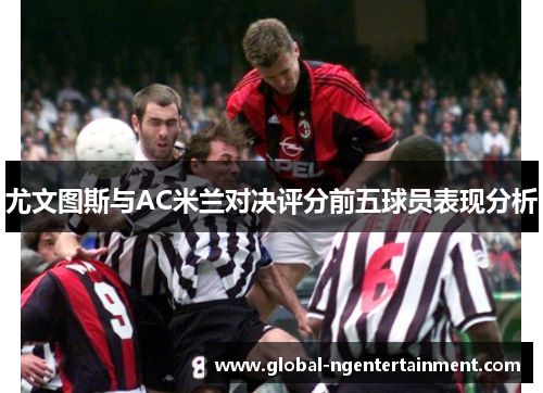 尤文图斯与AC米兰对决评分前五球员表现分析