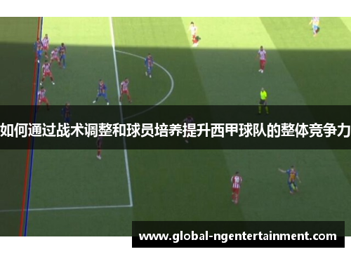 如何通过战术调整和球员培养提升西甲球队的整体竞争力