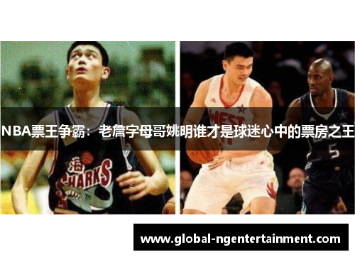 NBA票王争霸：老詹字母哥姚明谁才是球迷心中的票房之王
