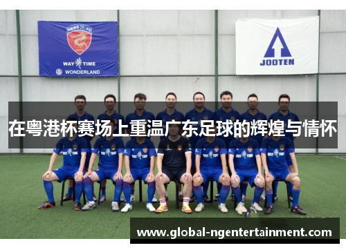在粤港杯赛场上重温广东足球的辉煌与情怀