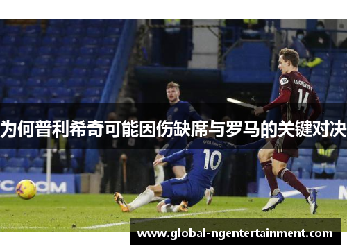 为何普利希奇可能因伤缺席与罗马的关键对决