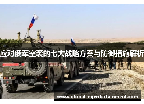 应对俄军空袭的七大战略方案与防御措施解析