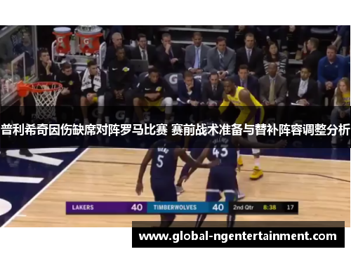 普利希奇因伤缺席对阵罗马比赛 赛前战术准备与替补阵容调整分析