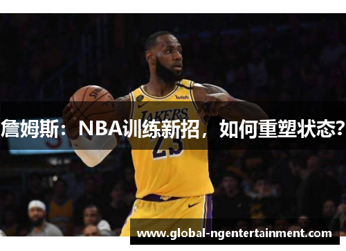 詹姆斯：NBA训练新招，如何重塑状态？