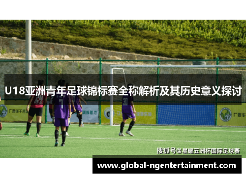 U18亚洲青年足球锦标赛全称解析及其历史意义探讨