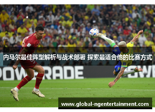 内马尔最佳阵型解析与战术部署 探索最适合他的比赛方式
