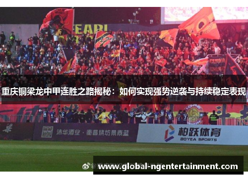 重庆铜梁龙中甲连胜之路揭秘:如何实现强势逆袭与持续稳定表现 重庆铜梁龙中甲连胜之路揭秘:如何实现强势逆袭与持续稳定表现