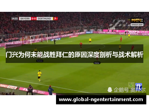 门兴为何未能战胜拜仁的原因深度剖析与战术解析 门兴为何未能战胜拜仁的原因深度剖析与战术解析