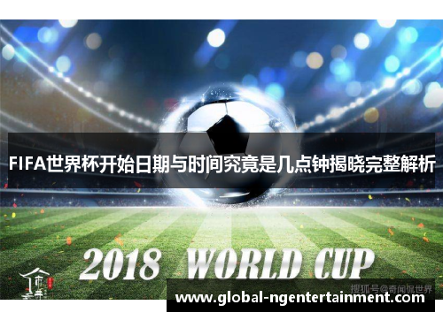 FIFA世界杯开始日期与时间究竟是几点钟揭晓完整解析