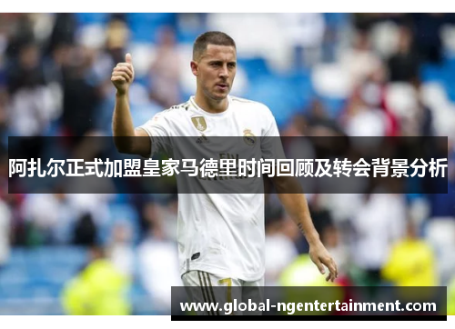 阿扎尔正式加盟皇家马德里时间回顾及转会背景分析
