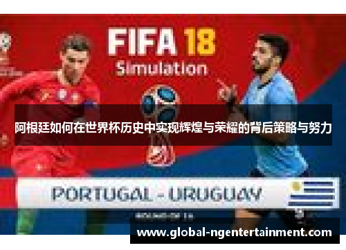 阿根廷如何在世界杯历史中实现辉煌与荣耀的背后策略与努力