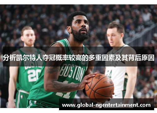 分析凯尔特人夺冠概率较高的多重因素及其背后原因