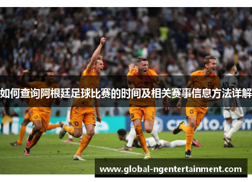 如何查询阿根廷足球比赛的时间及相关赛事信息方法详解 如何查询阿根廷足球比赛的时间及相关赛事信息方法详解