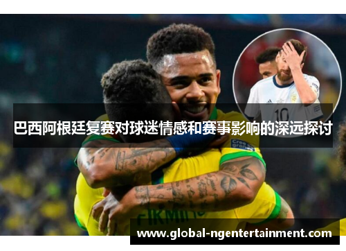 巴西阿根廷复赛对球迷情感和赛事影响的深远探讨 巴西阿根廷复赛对球迷情感和赛事影响的深远探讨