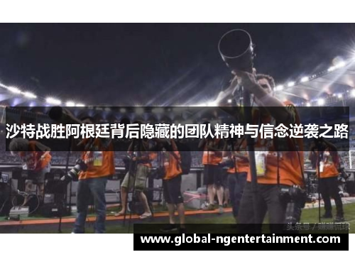 沙特战胜阿根廷背后隐藏的团队精神与信念逆袭之路