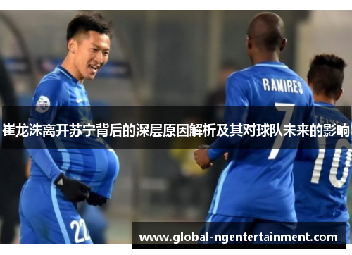 崔龙洙离开苏宁背后的深层原因解析及其对球队未来的影响 崔龙洙离开苏宁背后的深层原因解析及其对球队未来的影响