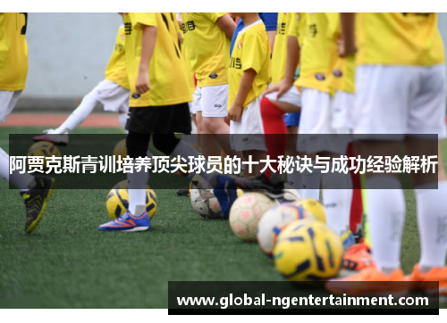 阿贾克斯青训培养顶尖球员的十大秘诀与成功经验解析