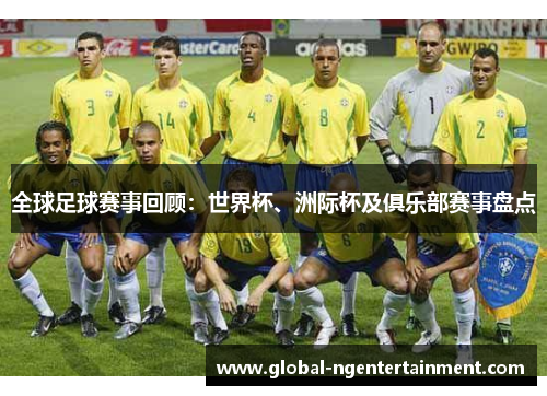 全球足球赛事回顾：世界杯、洲际杯及俱乐部赛事盘点