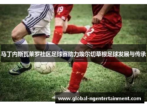 马丁内斯瓦莱罗社区足球赛助力埃尔切草根足球发展与传承