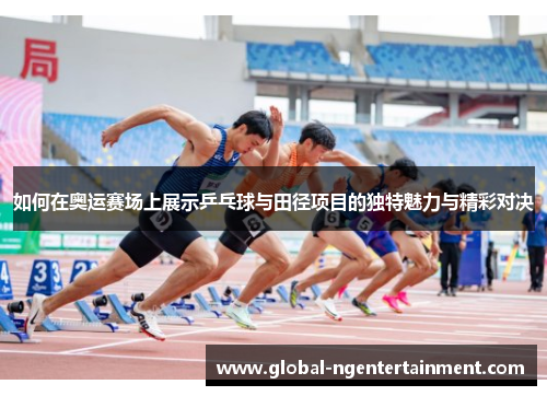 如何在奥运赛场上展示乒乓球与田径项目的独特魅力与精彩对决