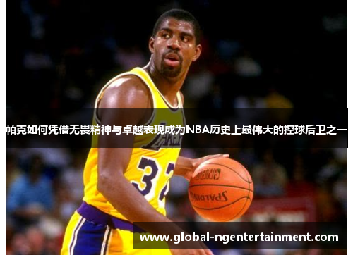 帕克如何凭借无畏精神与卓越表现成为NBA历史上最伟大的控球后卫之一