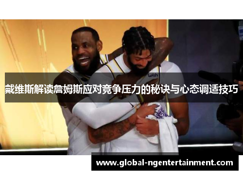 戴维斯解读詹姆斯应对竞争压力的秘诀与心态调适技巧 戴维斯解读詹姆斯应对竞争压力的秘诀与心态调适技巧