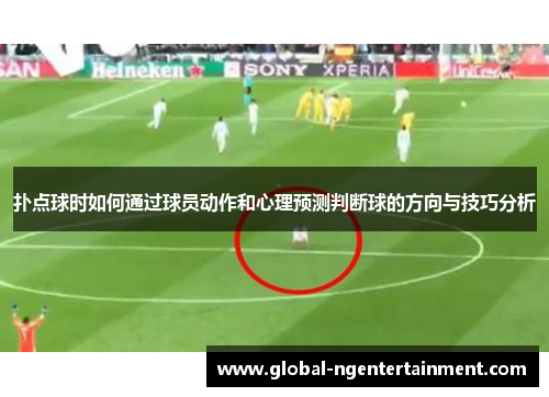 扑点球时如何通过球员动作和心理预测判断球的方向与技巧分析 扑点球时如何通过球员动作和心理预测判断球的方向与技巧分析