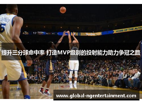 提升三分球命中率 打造MVP级别的投射能力助力争冠之路 提升三分球命中率 打造MVP级别的投射能力助力争冠之路