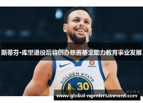 斯蒂芬·库里退役后将创办慈善基金助力教育事业发展 斯蒂芬·库里退役后将创办慈善基金助力教育事业发展