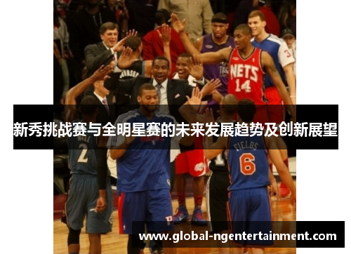 新秀挑战赛与全明星赛的未来发展趋势及创新展望